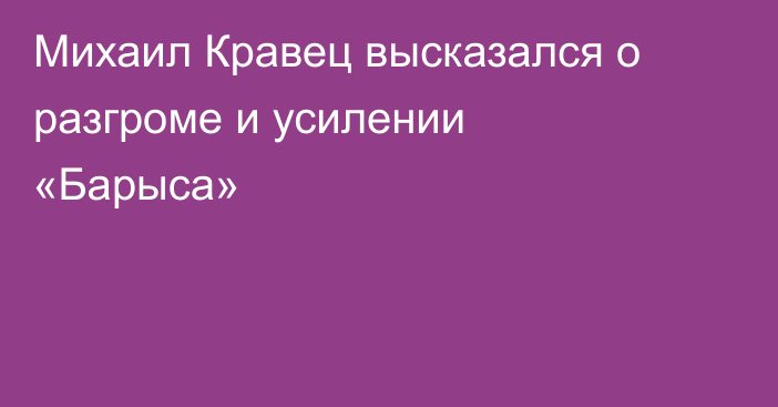 Михаил Кравец высказался о разгроме и усилении «Барыса»