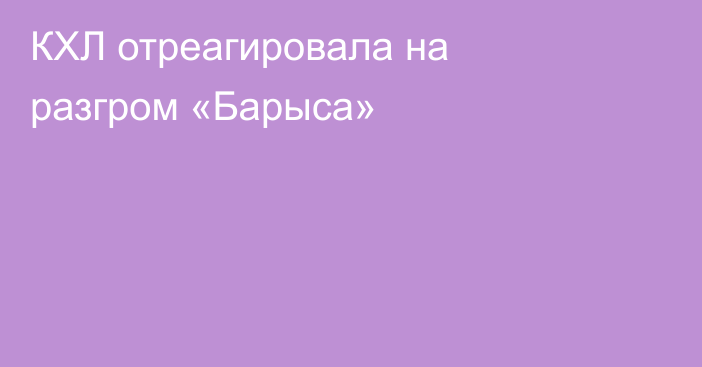 КХЛ отреагировала на разгром «Барыса»