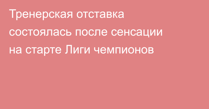 Тренерская отставка состоялась после сенсации на старте Лиги чемпионов