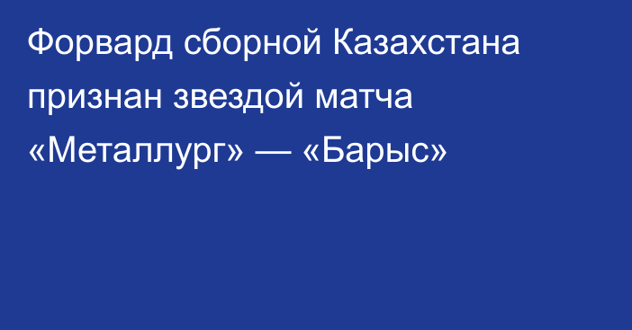 Форвард сборной Казахстана признан звездой матча «Металлург» — «Барыс»