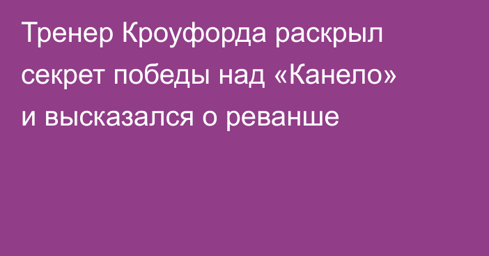 Тренер Кроуфорда раскрыл секрет победы над «Канело» и высказался о реванше