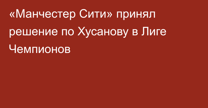 «Манчестер Сити» принял решение по Хусанову в Лиге Чемпионов