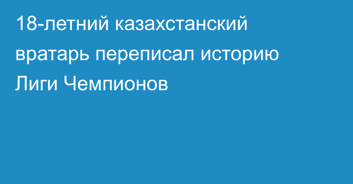 18-летний казахстанский вратарь переписал историю Лиги Чемпионов