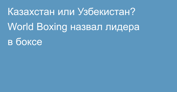 Казахстан или Узбекистан? World Boxing назвал лидера в боксе