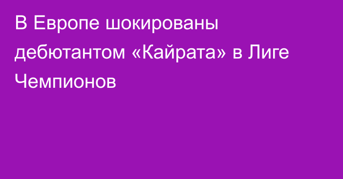 В Европе шокированы дебютантом «Кайрата» в Лиге Чемпионов