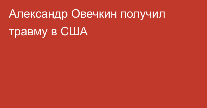 Александр Овечкин получил травму в США