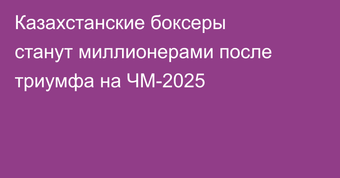 Казахстанские боксеры станут миллионерами после триумфа на ЧМ-2025