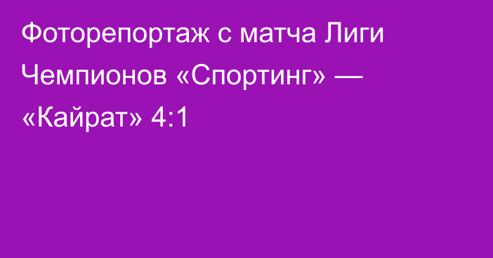 Фоторепортаж с матча Лиги Чемпионов «Спортинг» — «Кайрат» 4:1