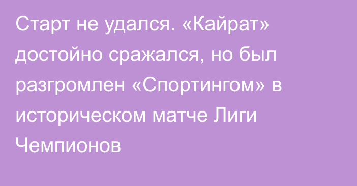 Старт не удался. «Кайрат» достойно сражался, но был разгромлен «Спортингом» в историческом матче Лиги Чемпионов