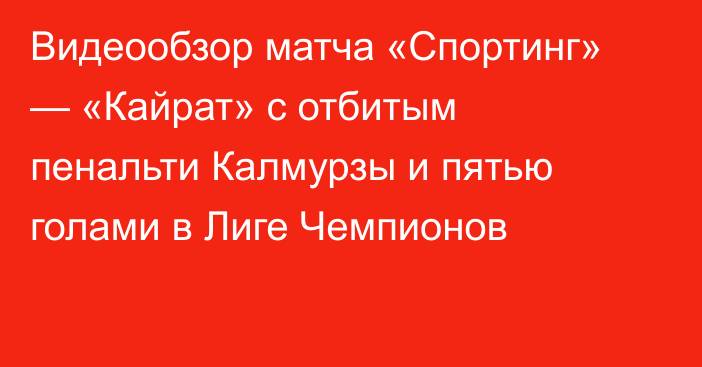 Видеообзор матча «Спортинг» — «Кайрат» с отбитым пенальти Калмурзы и пятью голами в Лиге Чемпионов