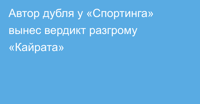 Автор дубля у «Спортинга» вынес вердикт разгрому «Кайрата»
