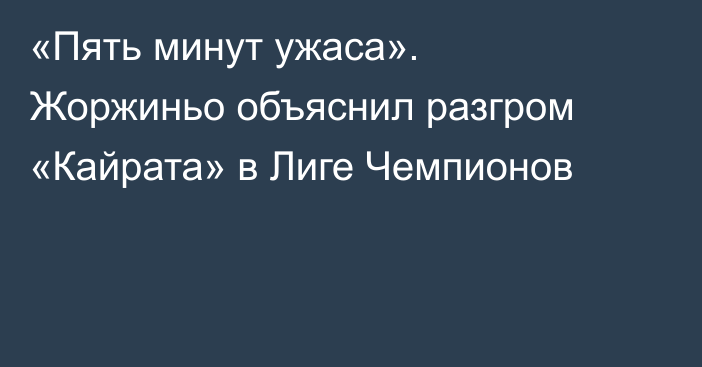 «Пять минут ужаса». Жоржиньо объяснил разгром «Кайрата» в Лиге Чемпионов