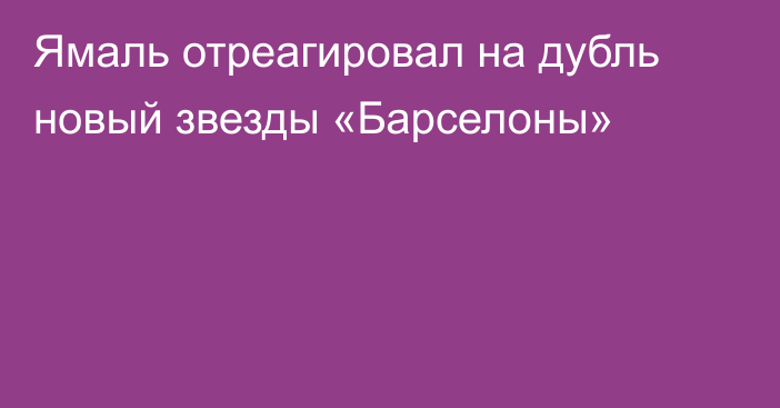 Ямаль отреагировал на дубль новый звезды «Барселоны»