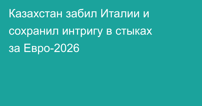 Казахстан забил Италии и сохранил интригу в стыках за Евро-2026