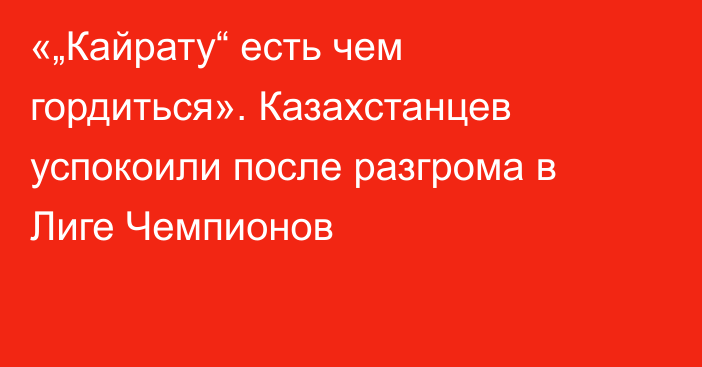 «„Кайрату“ есть чем гордиться». Казахстанцев успокоили после разгрома в Лиге Чемпионов