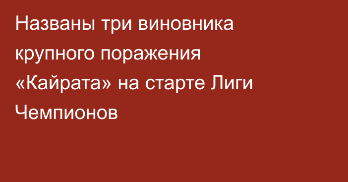 Названы три виновника крупного поражения «Кайрата» на старте Лиги Чемпионов