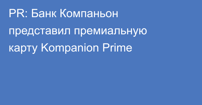 PR: Банк Компаньон представил премиальную карту Kompanion Prime