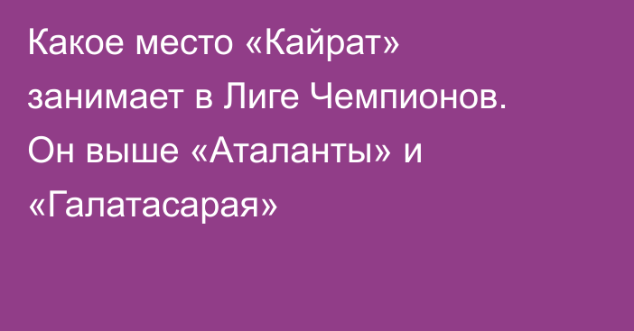 Какое место «Кайрат» занимает в Лиге Чемпионов. Он выше «Аталанты» и «Галатасарая»