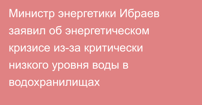 Министр энергетики Ибраев заявил об энергетическом кризисе из-за критически низкого уровня воды в водохранилищах