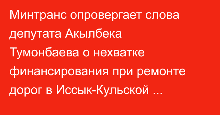 Минтранс опровергает слова депутата Акылбека Тумонбаева о нехватке финансирования при ремонте дорог в Иссык-Кульской области