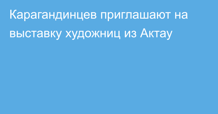 Карагандинцев приглашают на выставку художниц из Актау