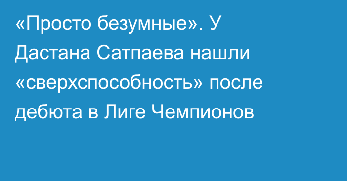 «Просто безумные». У Дастана Сатпаева нашли «сверхспособность» после дебюта в Лиге Чемпионов