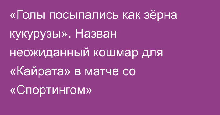 «Голы посыпались как зёрна кукурузы». Назван неожиданный кошмар для «Кайрата» в матче со «Спортингом»