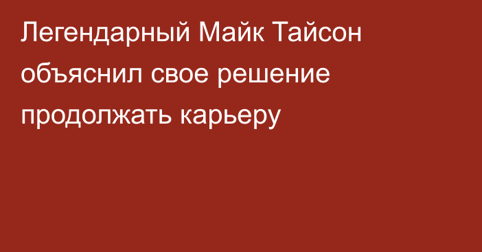 Легендарный Майк Тайсон объяснил свое решение продолжать карьеру