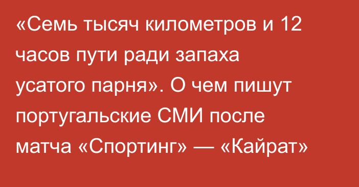 «Семь тысяч километров и 12 часов пути ради запаха усатого парня». О чем пишут португальские СМИ после матча «Спортинг» — «Кайрат»