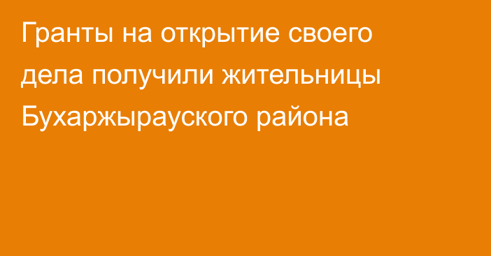 Гранты на открытие своего дела получили жительницы Бухаржырауского района