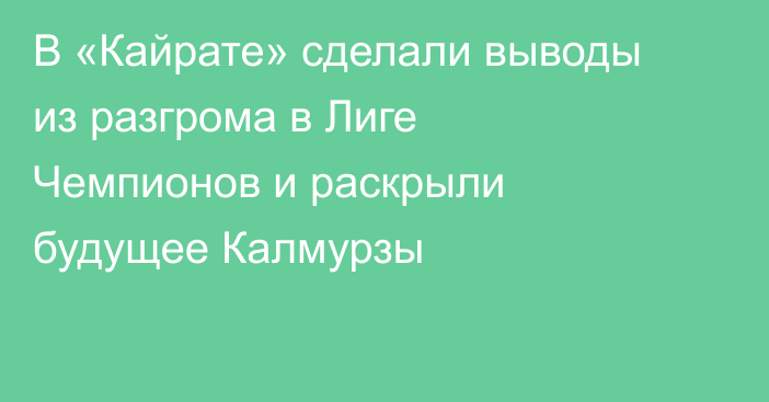 В «Кайрате» сделали выводы из разгрома в Лиге Чемпионов и раскрыли будущее Калмурзы