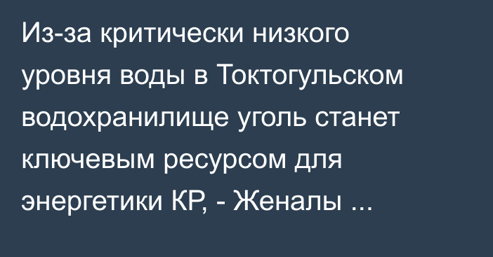 Из-за критически низкого уровня воды в Токтогульском водохранилище уголь станет ключевым ресурсом для энергетики КР, - Женалы Орозбаев