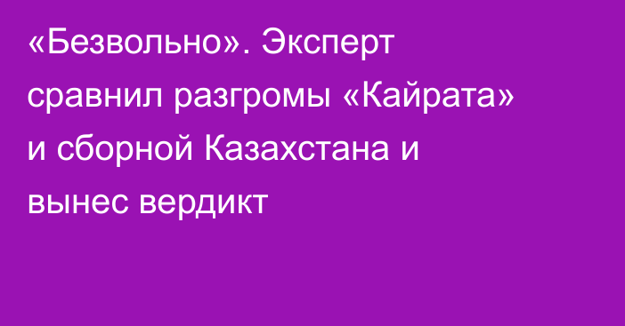 «Безвольно». Эксперт сравнил разгромы «Кайрата» и сборной Казахстана и вынес вердикт