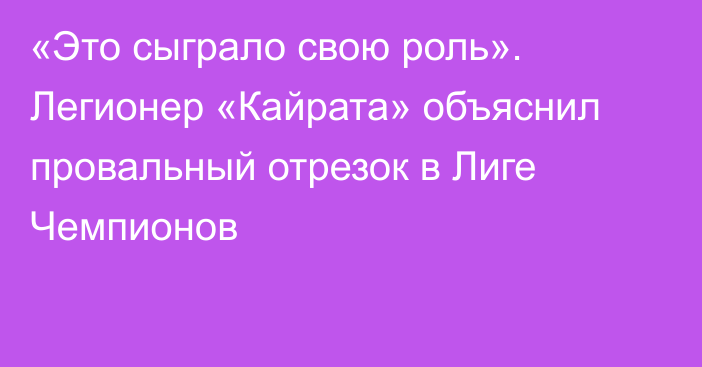«Это сыграло свою роль». Легионер «Кайрата» объяснил провальный отрезок в Лиге Чемпионов