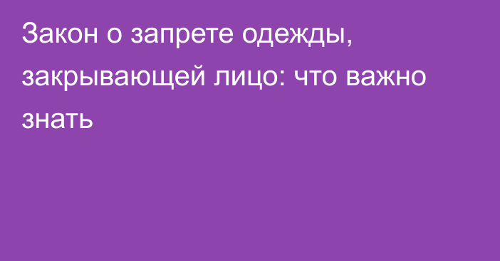 Закон о запрете одежды, закрывающей лицо: что важно знать