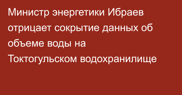 Министр энергетики Ибраев отрицает сокрытие данных об объеме воды на Токтогульском водохранилище
