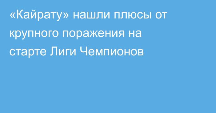 «Кайрату» нашли плюсы от крупного поражения на старте Лиги Чемпионов