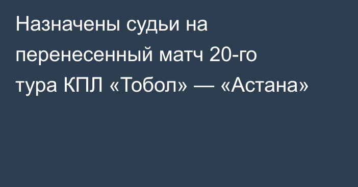 Назначены судьи на перенесенный матч 20-го тура КПЛ «Тобол» — «Астана»