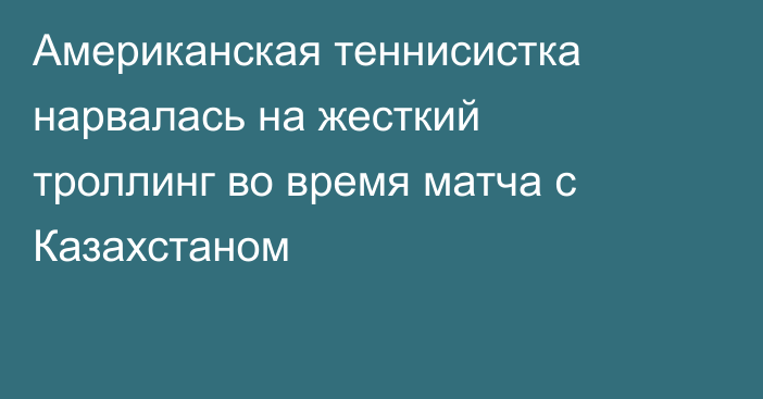 Американская теннисистка нарвалась на жесткий троллинг во время матча с Казахстаном