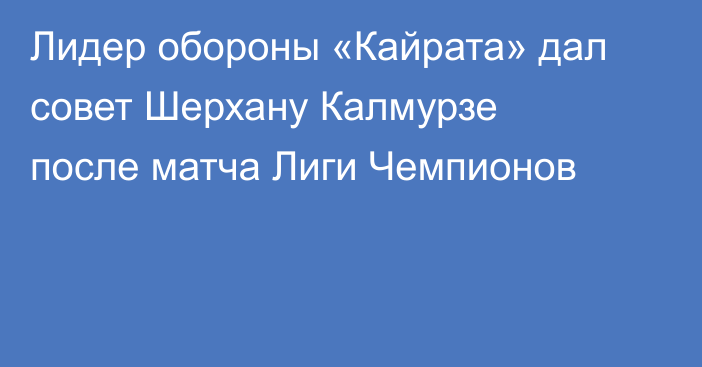 Лидер обороны «Кайрата» дал совет Шерхану Калмурзе после матча Лиги Чемпионов