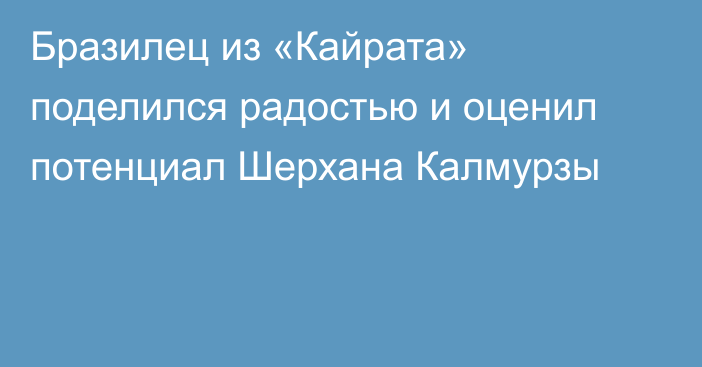 Бразилец из «Кайрата» поделился радостью и оценил потенциал Шерхана Калмурзы