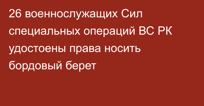 26 военнослужащих Сил специальных операций ВС РК удостоены права носить бордовый берет
