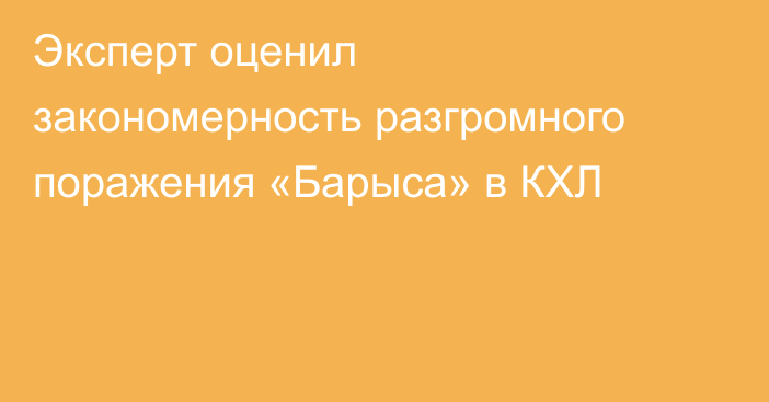 Эксперт оценил закономерность разгромного поражения «Барыса» в КХЛ