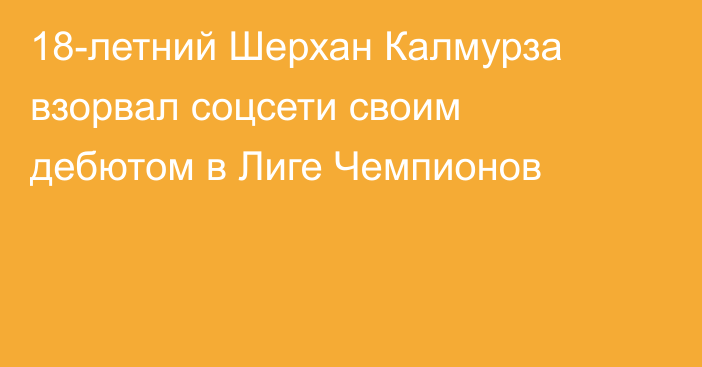 18-летний Шерхан Калмурза взорвал соцсети своим дебютом в Лиге Чемпионов