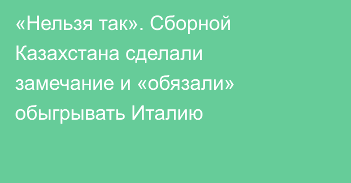 «Нельзя так». Сборной Казахстана сделали замечание и «обязали» обыгрывать Италию