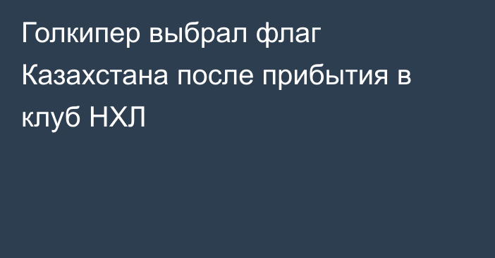 Голкипер выбрал флаг Казахстана после прибытия в клуб НХЛ