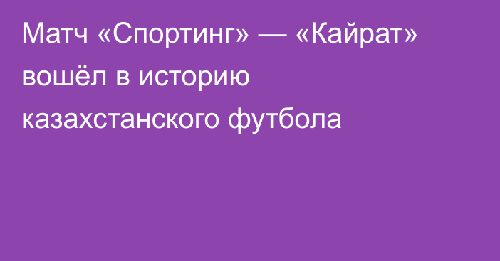 Матч «Спортинг» — «Кайрат» вошёл в историю казахстанского футбола