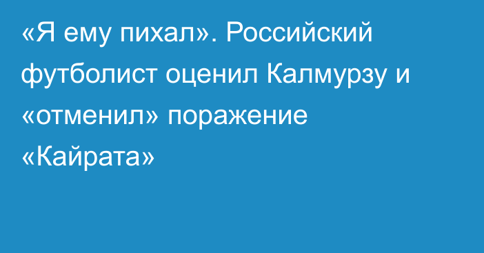 «Я ему пихал». Российский футболист оценил Калмурзу и «отменил» поражение «Кайрата»