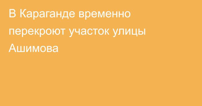 В Караганде временно перекроют участок улицы Ашимова
