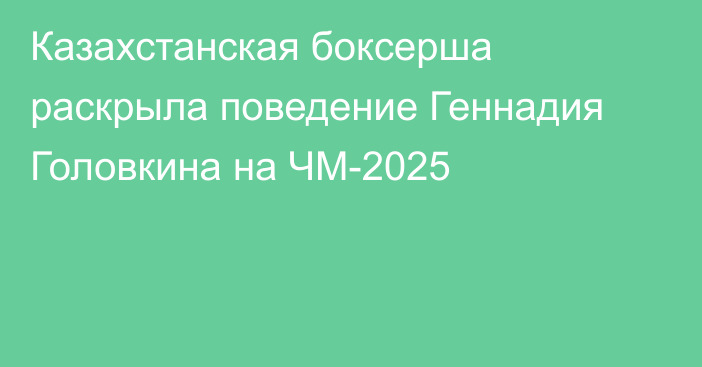 Казахстанская боксерша раскрыла поведение Геннадия Головкина на ЧМ-2025